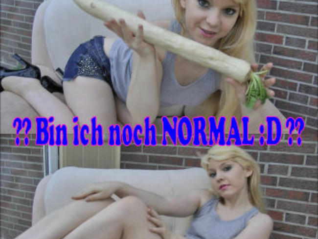 ??? Bin ich noch NORMAL :D ???