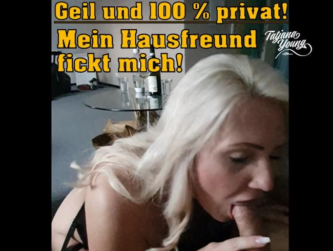 Geil und 100 % privat! Mein Hausfreund fickt mich!