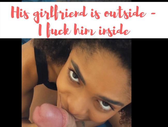 His girlfriend is outside – I fuck him inside