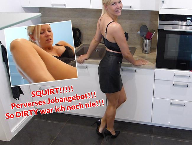 SQUIRT!!!!! Perverses Jobangebot!!! So DIRTY war ich noch nie!!!