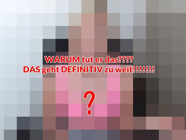 WARUM tut er das???? DAS geht DEFINITIV zu weit!!!!!!!