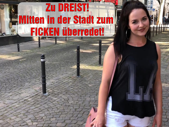 Zu DREIST!! Mitten in der Stadt zum FICKEN überredet!