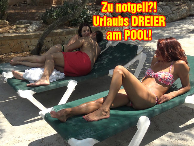 Zu notgeil?! Urlaubs DREIER am POOL!