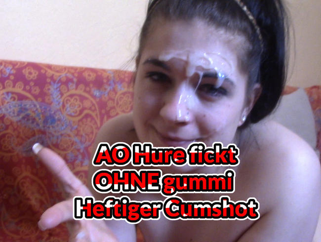 AO Hure fickt OHNE Gummi heftiger Cumshoot