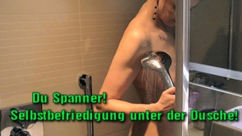 Du Spanner!Selbstbefriedigung unter der Dusche!