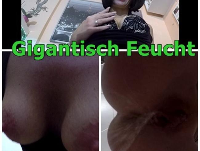 Gigantisch Feucht