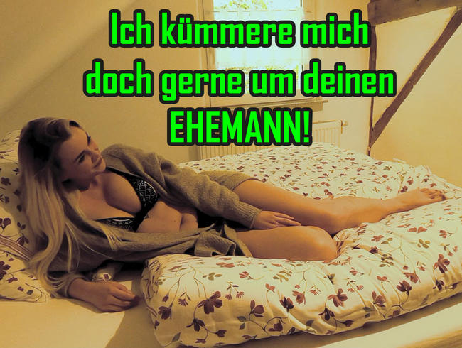 Ich kümmere mich doch gerne um deinen EHEMANN!