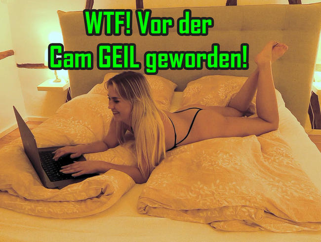 WTF! Vor der Cam GEIL geworden!