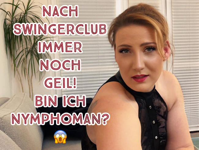 Nach Swingerclub immer noch Geil! Bin ich Nymphoman?