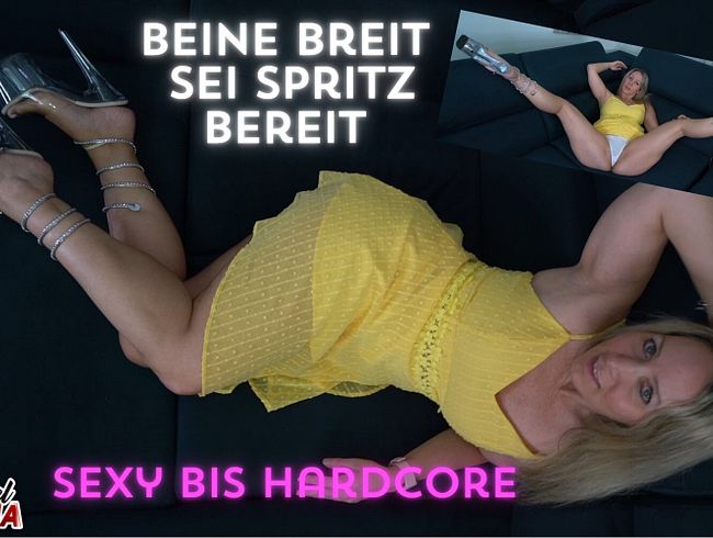 Beine breit sei spritz bereit, sexy bis Hardcore