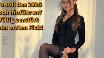 Wo soll das 2025 noch hinführen? Völlig zerstört beim ersten FICK!